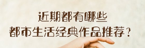 近期都有哪些都市生活经典作品推荐？